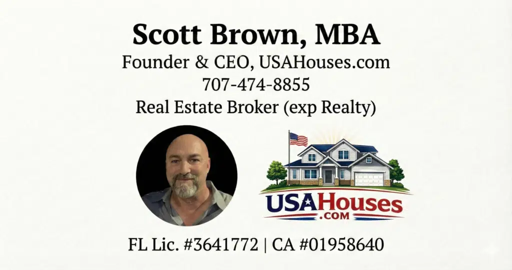 Scott Brown, MBA; Founder & CEO of USAHouses.com 707-474-8855 Real Estate Broker (EXP Realty) FL Lic. #3641772 | CA #01956840 Ask for friends & family discount when you buy a house or say to me "sell my home"